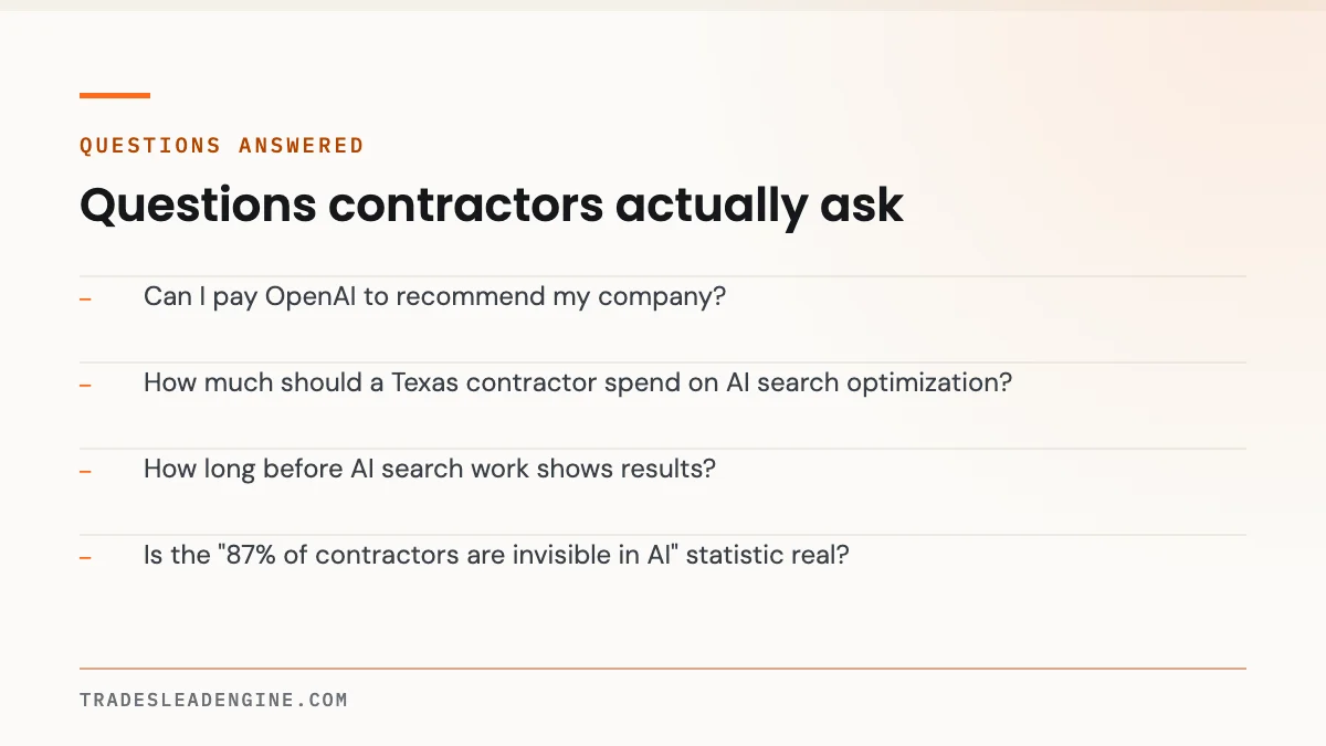 What AI Search Optimization Actually Costs a Contractor — and What It Can't Do 4 Questions answered about ai search optimization: Can I pay OpenAI to recommend my company? How much should a Texas contractor spend on AI search optimization? How long before AI search work shows results? Is the "87% of contractors are invisible in AI" statistic real?
