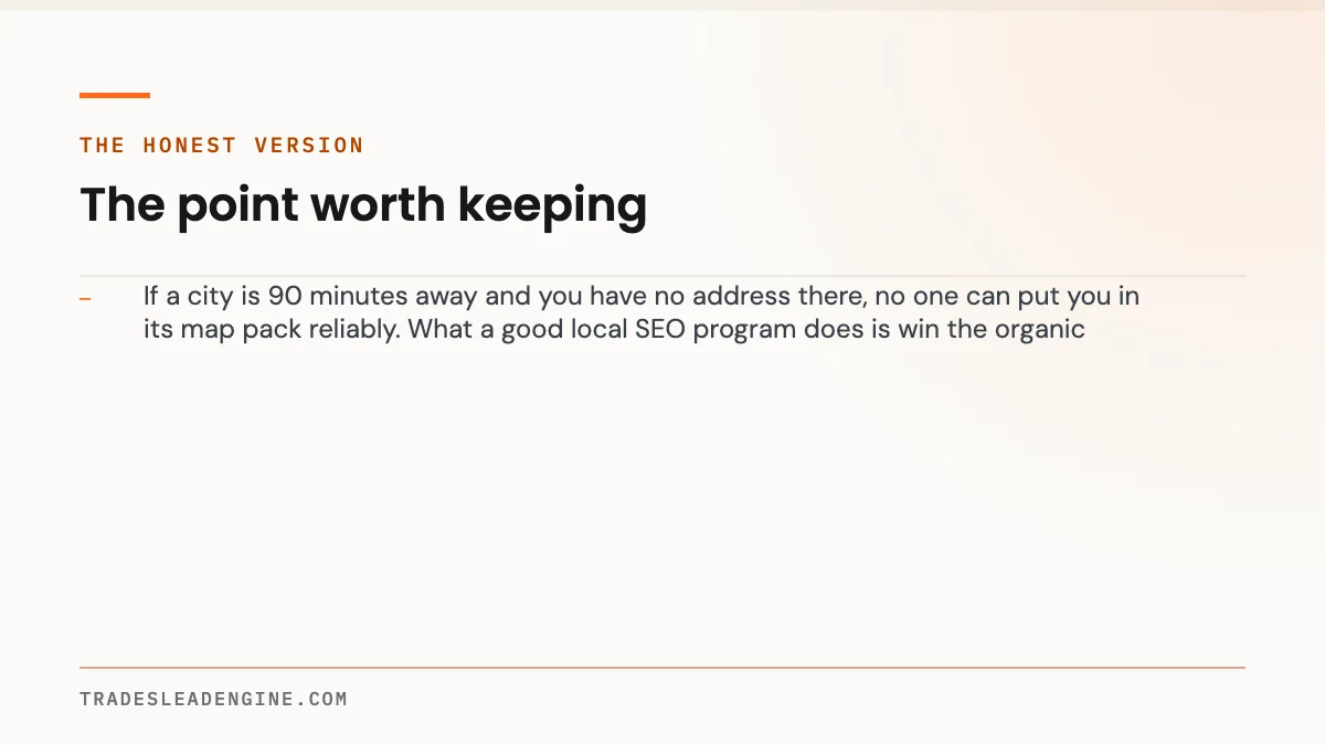 Why You Don't Show Up on Google Maps in Every City You Serve 3 Key point on google maps: The honest version — If a city is 90 minutes away and you have no address there, no one can put you in its map pack reliably. What a good local SEO program does is win the organic r