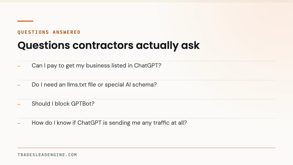 Why Isn't My Business Showing Up in ChatGPT? A Diagnostic for Texas Contractors 4 Questions answered about showing up in chatgpt: Can I pay to get my business listed in ChatGPT? Do I need an llms.txt file or special AI schema? Should I block GPTBot? How do I know if ChatGPT is sending me any traffic at all?