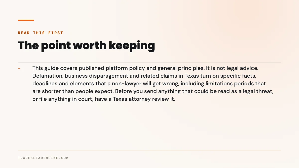 Cómo eliminar una reseña falsa de Google (y qué hacer cuando Google dice que no) 3 Punto clave sobre reseñas de Google: lea esto primero. Esta guía cubre las políticas publicadas de la plataforma y principios generales. No es asesoría legal. Las demandas por difamación, descrédito comercial y similares en Texas dependen de hechos, plazos y elementos específicos que alguien que no es abogado va a interpretar mal, incluyendo plazos de prescripción más cortos de lo que la gente cree. Antes de enviar cualquier cosa que pueda leerse como amenaza legal, o de presentar algo ante un tribunal, pida a un abogado de Texas que lo revise.