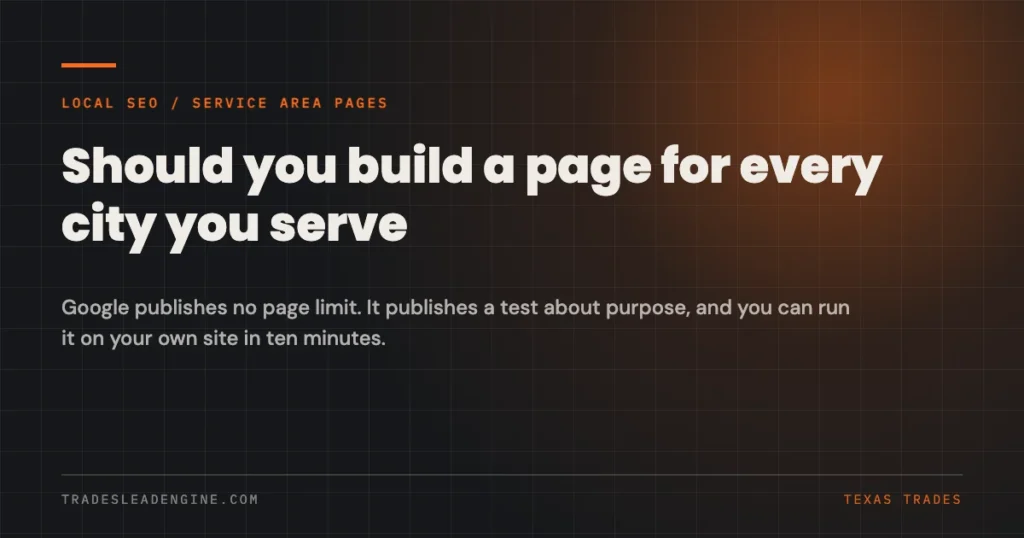 Service area pages for Texas trades: should you build a page for every city you serve. Google publishes no page limit. It publishes a test about purpose, and you can run it on your own site in ten minutes.